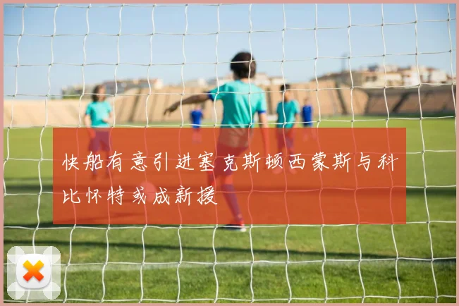 快船有意引进塞克斯顿西蒙斯与科比怀特或成新援