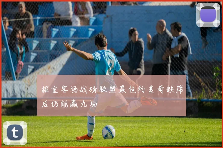 掘金客场战绩联盟最佳约基奇缺席后仍能赢九场