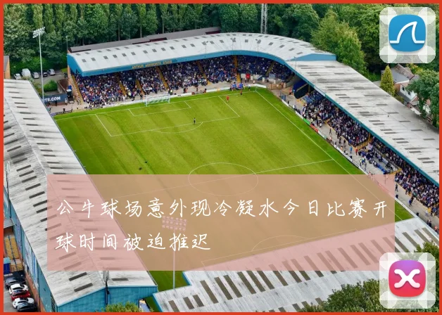 公牛球场意外现冷凝水今日比赛开球时间被迫推迟