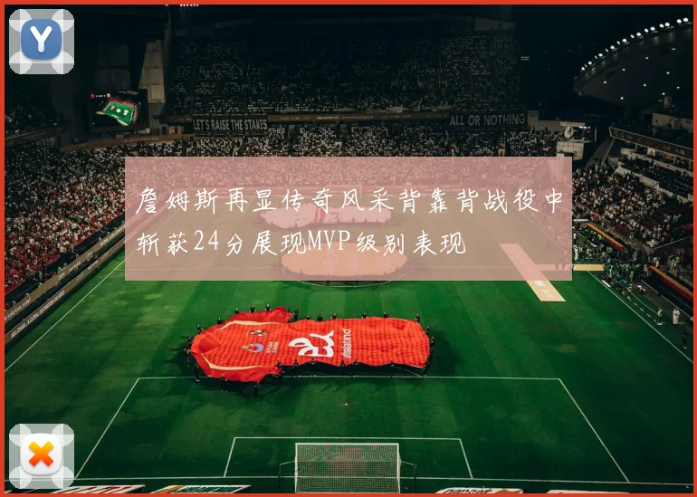 詹姆斯再显传奇风采背靠背战役中斩获24分展现MVP级别表现