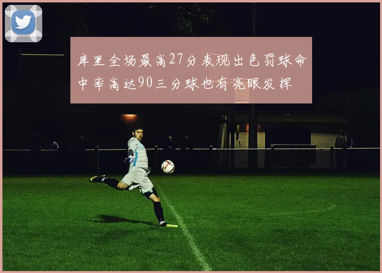 库里全场最高27分表现出色罚球命中率高达90三分球也有亮眼发挥