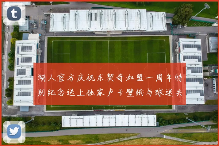 湖人官方庆祝东契奇加盟一周年特别纪念送上独家卢卡壁纸与球迷共享快乐时光