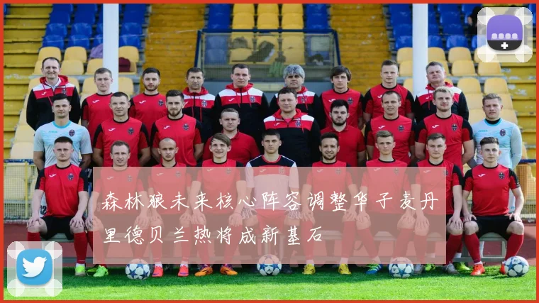 森林狼未来核心阵容调整华子麦丹里德贝兰热将成新基石