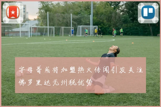 字母哥或将加盟热火传闻引发关注佛罗里达无州税优势
