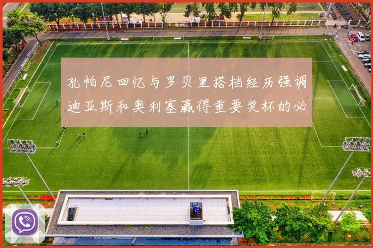 孔帕尼回忆与罗贝里搭档经历强调迪亚斯和奥利塞赢得重要奖杯的必要性