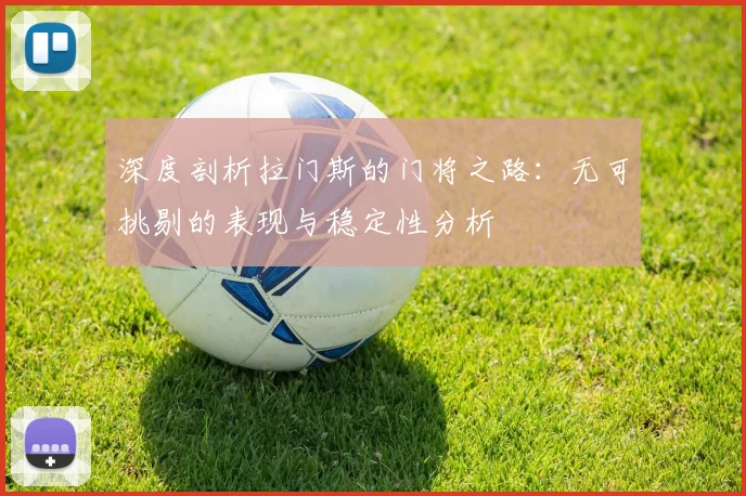 深度剖析拉门斯的门将之路：无可挑剔的表现与稳定性分析