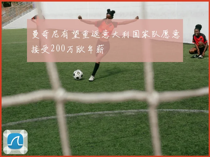 曼奇尼有望重返意大利国家队愿意接受200万欧年薪