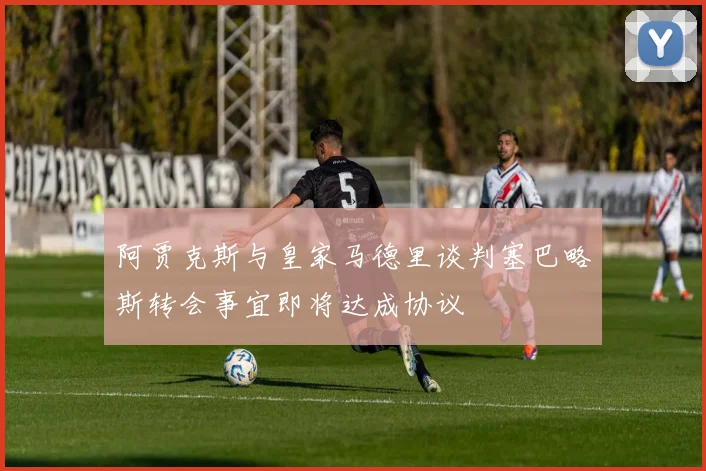 阿贾克斯与皇家马德里谈判塞巴略斯转会事宜即将达成协议